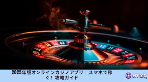 2025年版オンラインカジノアプリ｜スマホで稼ぐ！攻略ガイド