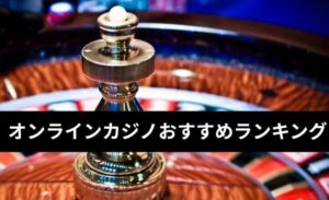 オンラインカジノおすすめランキング【2025年版】