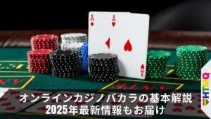 オンラインカジノバカラの基本解説 2025年最新情報もお届け